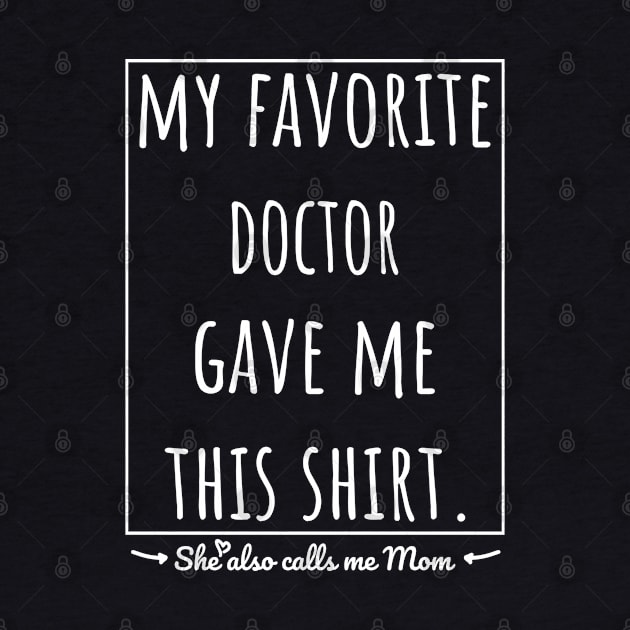 My Favorite Doctor gave me this shirt, she also calls me mom. by VanTees